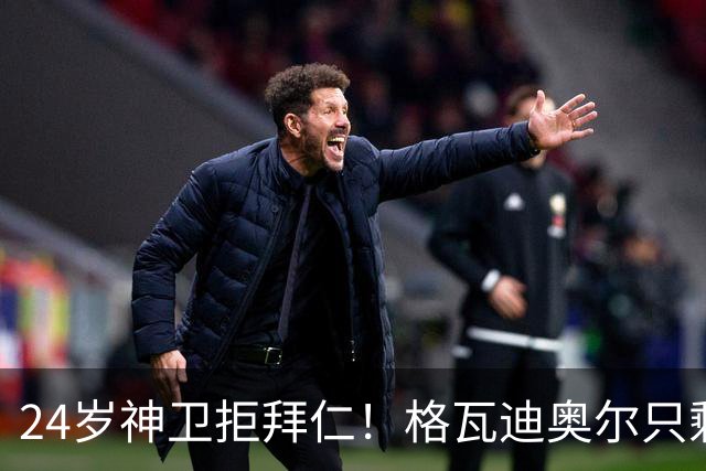 24岁神卫拒拜仁！格瓦迪奥尔只剩两条路，皇马曼城谁赢？